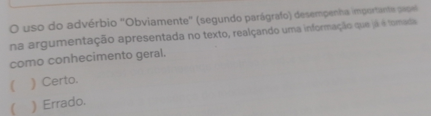 uso do advérbio “Obviamente” (segundo parágrafo) desempenha importante papel
na argumentação apresentada no texto, realçando uma informação que já é tomada
como conhecimento geral.
( ) Certo.
C Errado.