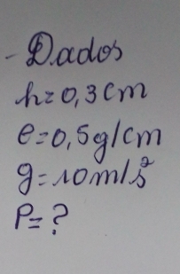 8ad y S
h=0.3cm
e=0.5g/cm
g=10m/s^2
P= ?