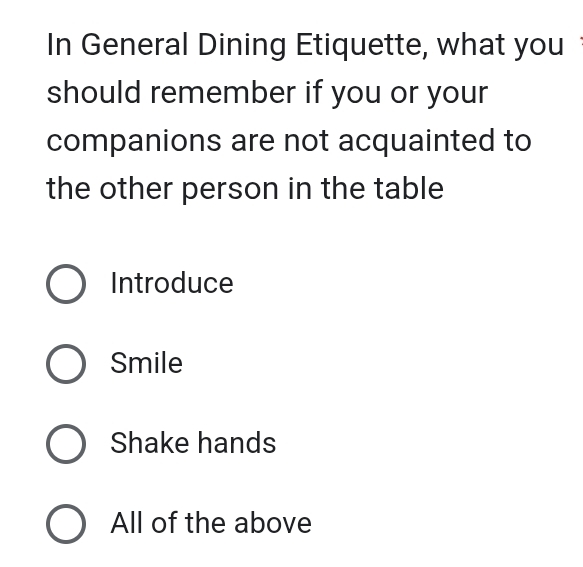 In General Dining Etiquette, what you
should remember if you or your
companions are not acquainted to
the other person in the table
Introduce
Smile
Shake hands
All of the above