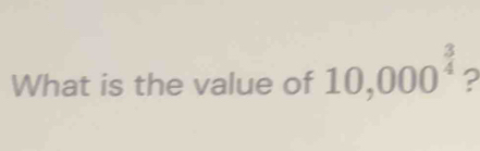 What is the value of 10,000^(frac 3)4 2