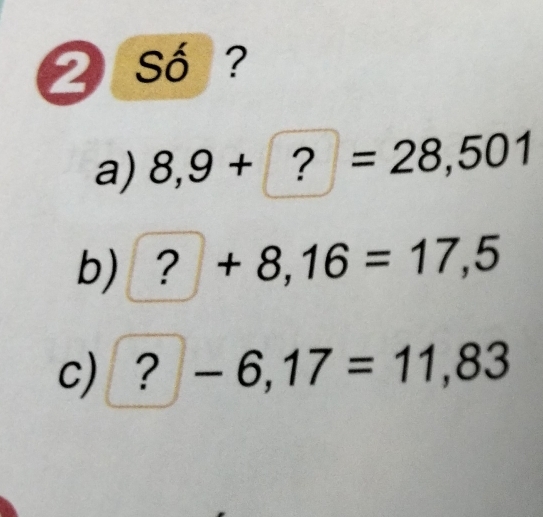 Số ? 
a) 8,9+?: =28,501
b). +8,16=17,5
) 

c) 7 -6,17=11,83