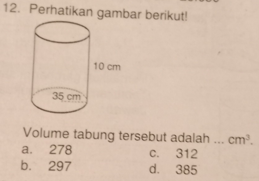 Perhatikan gambar berikut!
Volume tabung tersebut adalah ... cm^3.
a. 278 c. 312
b. 297 d. 385