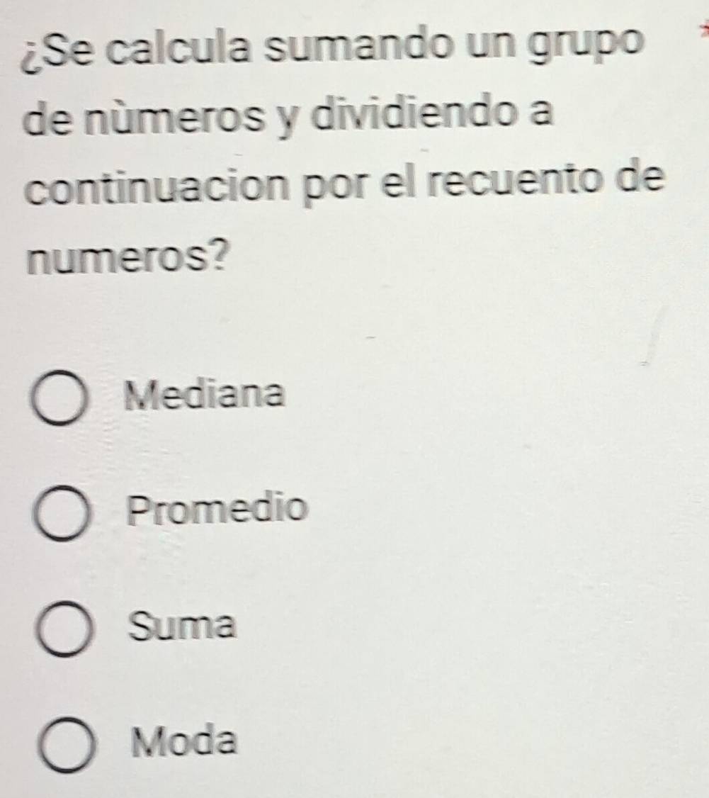 ¿Se calcula sumando un grupo
de números y dividiendo a
continuacion por el recuento de
numeros?
Mediana
Promedio
Suma
Moda