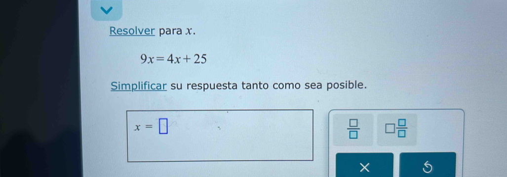 Resolver para x.
9x=4x+25
Simplificar su respuesta tanto como sea posible.
x=□
 □ /□   □  □ /□   
×