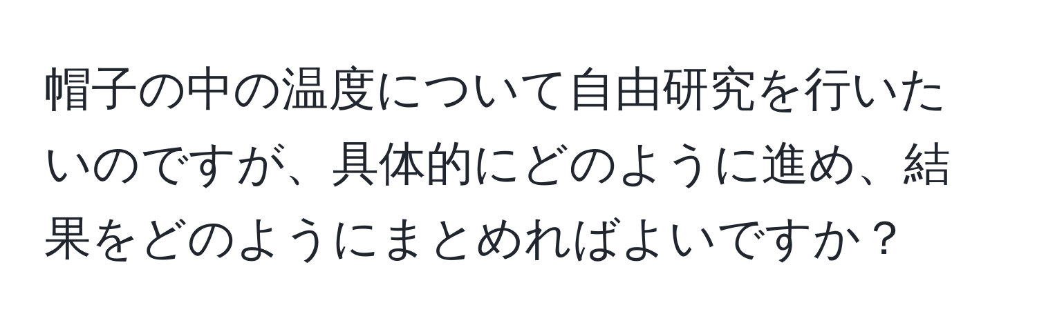 帽子の中の温度について自由研究を行いたいのですが、具体的にどのように進め、結果をどのようにまとめればよいですか？