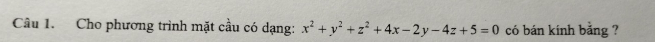 Cho phương trình mặt cầu có dạng: x^2+y^2+z^2+4x-2y-4z+5=0 có bán kính bằng ?