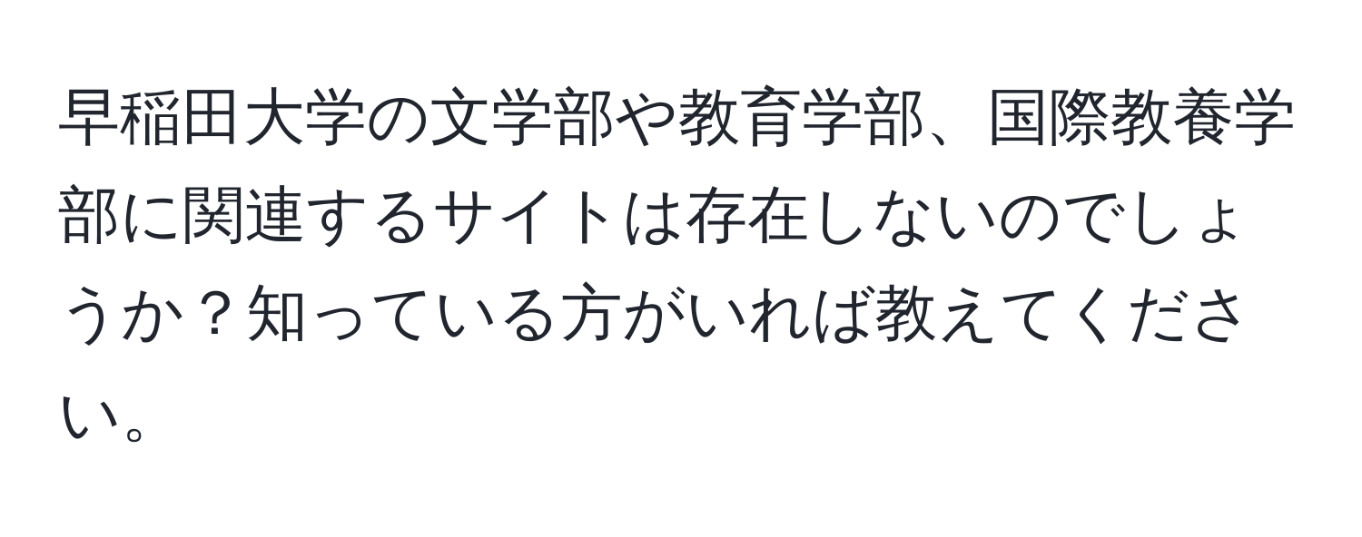 早稲田大学の文学部や教育学部、国際教養学部に関連するサイトは存在しないのでしょうか？知っている方がいれば教えてください。