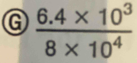  (6.4* 10^3)/8* 10^4 