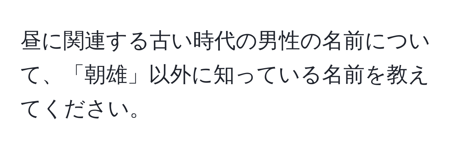 昼に関連する古い時代の男性の名前について、「朝雄」以外に知っている名前を教えてください。