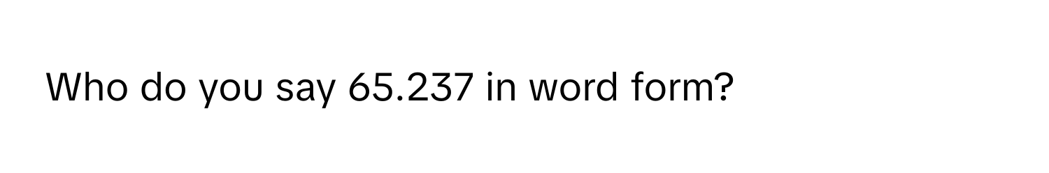 Who do you say 65.237 in word form?