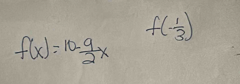 f(- 1/3 )
f(x)=10- 9/2 x