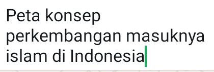 Peta konsep 
perkembangan masuknya 
islam di Indonesia