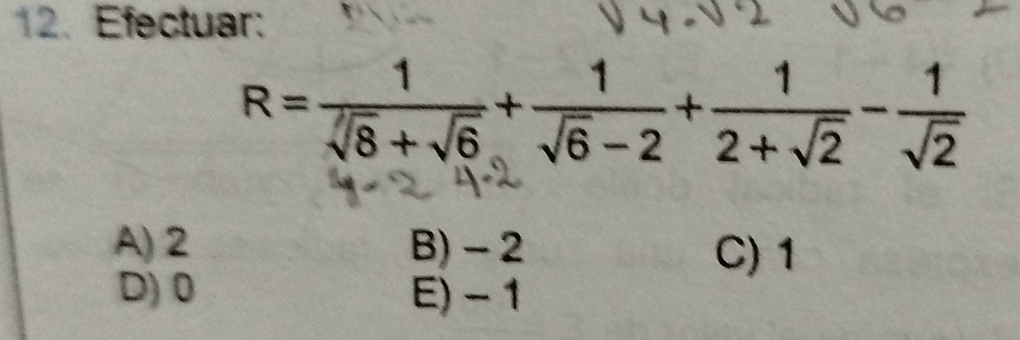 Efectuar:
R= 1/sqrt(8)+sqrt(6) + 1/sqrt(6)-2 + 1/2+sqrt(2) - 1/sqrt(2) 
A) 2 B) - 2
C) 1
D) 0
E) - 1