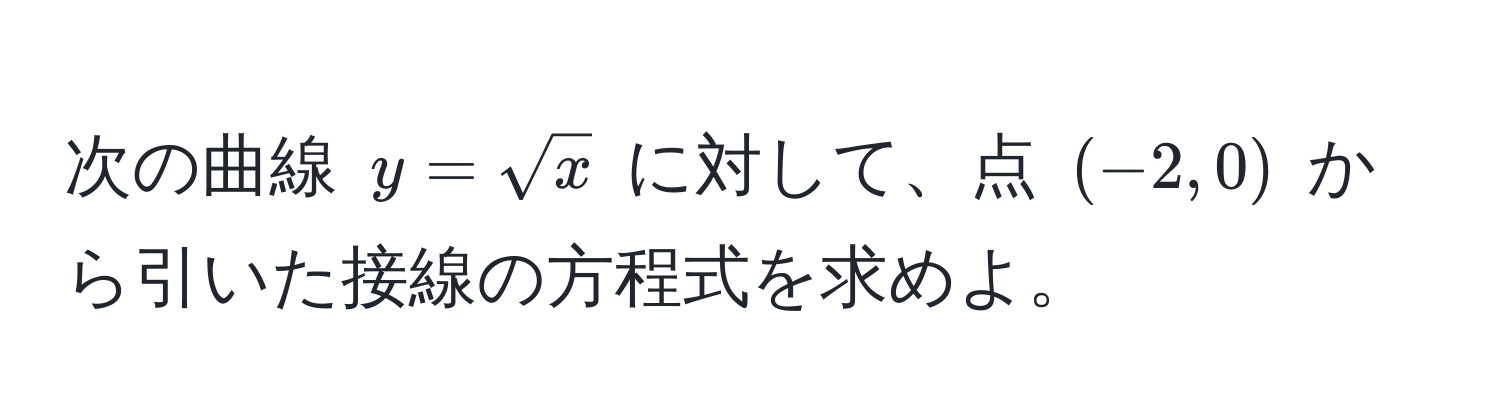 次の曲線 $y=sqrt(x)$ に対して、点 $(-2, 0)$ から引いた接線の方程式を求めよ。