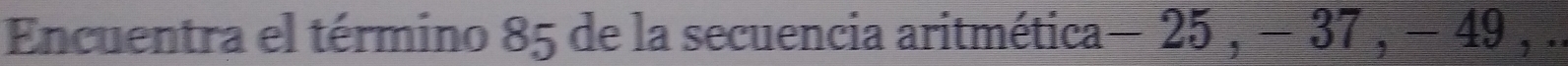 Encuentra el término 85 de la secuencia aritmética — 25 , − 37 , − 49 , .