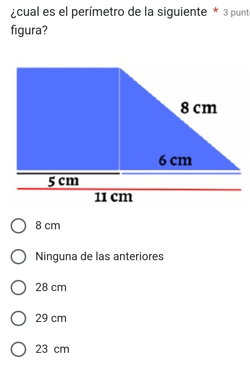 ¿cual es el perímetro de la siguiente * 3 punt
figura?
8 cm
Ninguna de las anteriores
28 cm
29 cm
23 cm