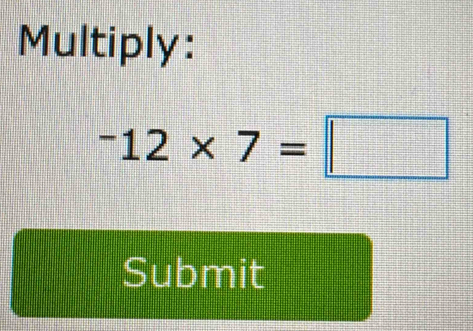 Multiply:
^-12* 7=□
Submit