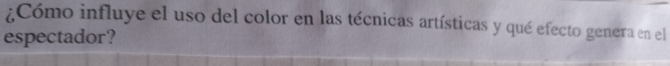 ¿Cómo influye el uso del color en las técnicas artísticas y qué efecto genera en el 
espectador?