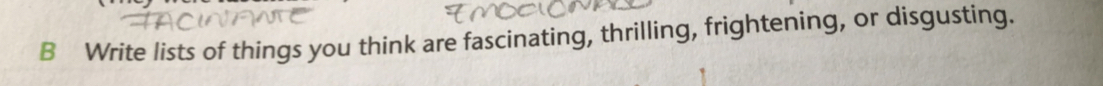 Write lists of things you think are fascinating, thrilling, frightening, or disgusting.