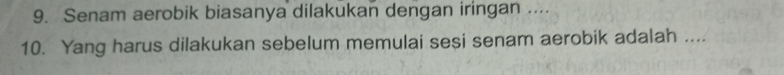 Senam aerobik biasanya dilakukan dengan iringan .... 
10. Yang harus dilakukan sebelum memulai sesi senam aerobik adalah ....