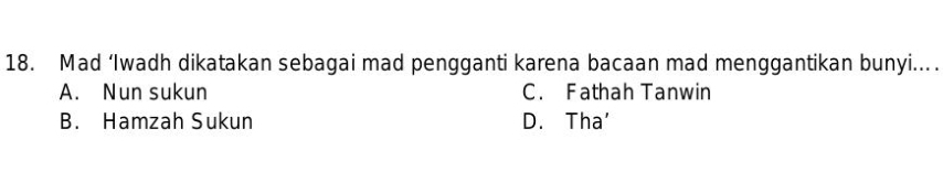 Mad ‘Iwadh dikatakan sebagai mad pengganti karena bacaan mad menggantikan bunyi...
A. Nun sukun C. Fathah Tanwin
B. Hamzah Sukun D. Tha'