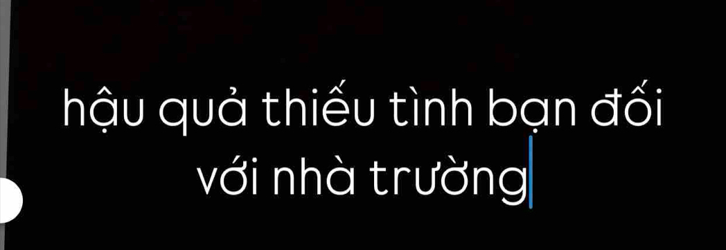 hậu quả thiếu tình bạn đối 
với nhà trường