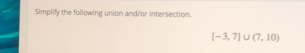 Simplify the following union and/or intersection.
[-3,7]∪ (7,10)