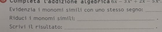 Compléta l'addizione algebrica 6x-3x^2+2x-5x^2. 
Evidenzia i monomi simili con uno stesso segno:_ 
Riduci i monomi simili: _. 
Scrivi il risultato: _.