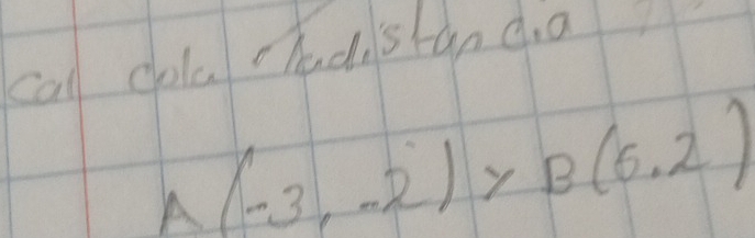 cal colu hadstan da
A(-3,-2)* B(6,2)