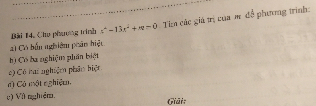 Cho phương trình x^4-13x^2+m=0. Tìm các giá trị của m để phương trình:
a) Có bốn nghiệm phân biệt.
b) Có ba nghiệm phân biệt
c) Có hai nghiệm phân biệt.
d) Có một nghiệm.
e) Vô nghiệm.
Giải: