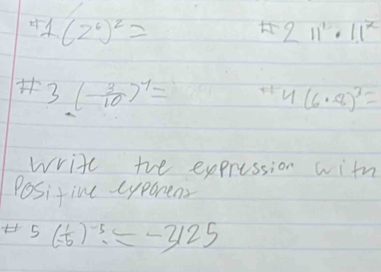 ^41(2^6)^2=
211^2· 11^2
# 3( 3/10 )^4=
4(6· -8)^3=
write the expression with 
Positine cyporens 
H 5(- 1/-5 )^-5=-2125