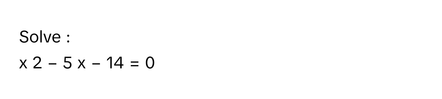 Solve :
x   2      −  5  x  −  14  =  0