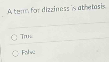 A term for dizziness is athetosis.
True
False