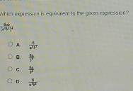 Which expression is equivalent to the given expression?
frac 6ab(a^2b^2)^4
A  c/a^2b^7 
B.  u/v 
C.  5a/b^2 
D.  6/a^3b^2 