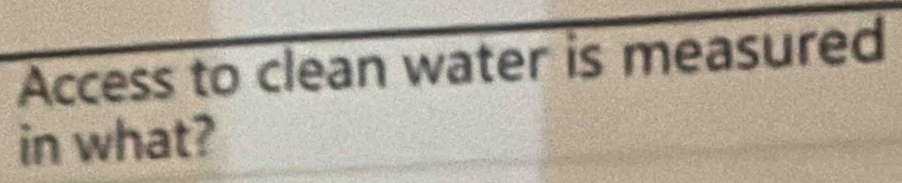 Access to clean water is measured 
in what?