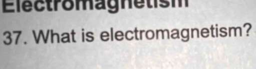 Electromagnetism 
37. What is electromagnetism?