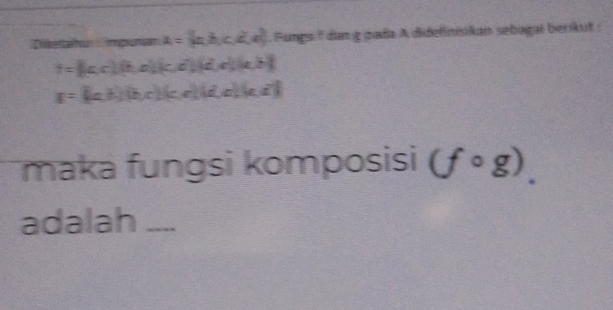 Dikeralhun Tmpunan A= a,b,c,d,e Fungs f dan g gada A didefinisikan sebagai berikut :
9=(ba,c (b,a)(c,d)(d, e,e,b
g=(a,b)(b,c)(c cldoled 
maka fungsi komposisi (fcirc g). 
adalah_