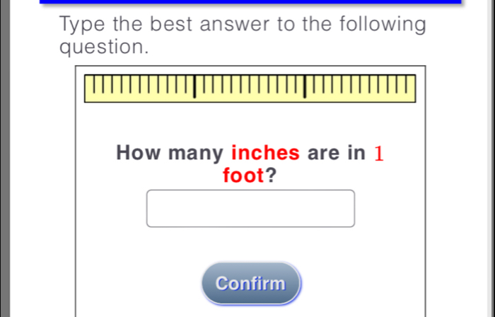 Type the best answer to the following 
question. 
How many inches are in 1
foot? 
Confirm