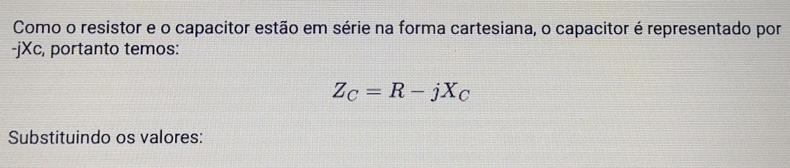 Como o resistor e o capacitor estão em série na forma cartesiana, o capacitor é representado por
-jXc, portanto temos:
Z_C=R-jX_C
Substituindo os valores: