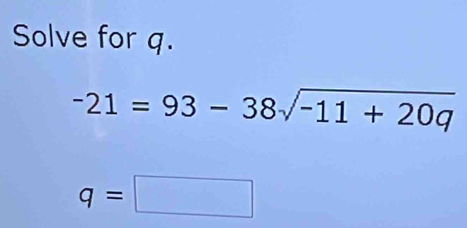 Solve for q.
-21=93-38sqrt(-11+20q)
q=□