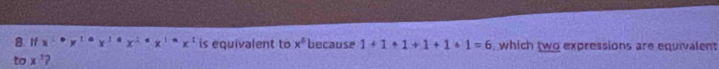 If x· · Y^1· X^1· X^1· X^1· X^(·)x^1 is equivalent to x^6 because 1+1+1+1+1+1=6 , which two expressions are equivalent 
to x 2