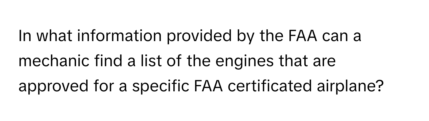 In what information provided by the FAA can a mechanic find a list of the engines that are approved for a specific FAA certificated airplane?