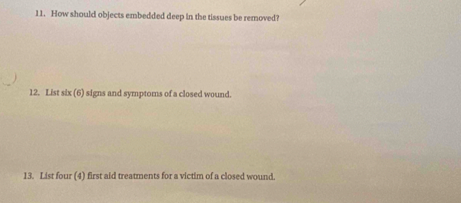 How should objects embedded deep in the tissues be removed? 
12. List six (6) signs and symptoms of a closed wound. 
13. List four (4) first aid treatments for a victim of a closed wound.