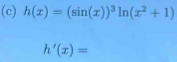 h(x)=(sin (x))^3ln (x^2+1)
h'(x)=