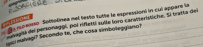 spagnola 
16SIL flo Rosso Sottolinea nel testo tutte le espressioni in cui appare la 
RIFLESSIONE 
malvagità dei personaggi, poí rifletti sulle loro caratteristiche. Si tratta dei 
tipici malvagi? Secondo te, che cosa simboleggiano?_ 
_