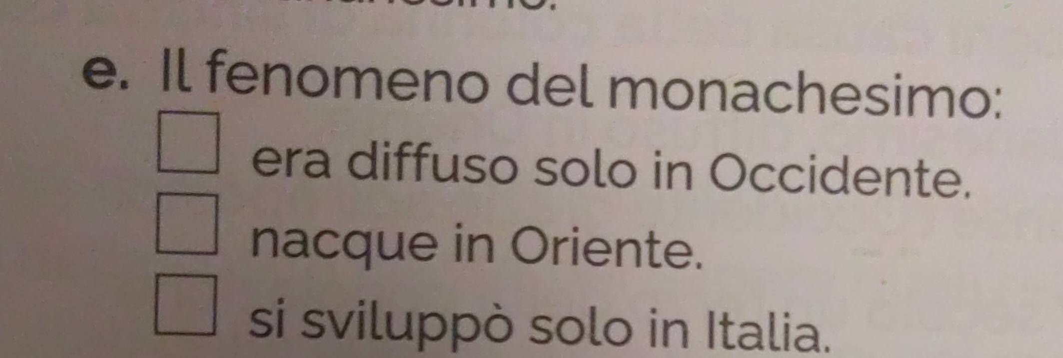 Il fenomeno del monachesimo:
era diffuso solo in Occidente.
nacque in Oriente.
si sviluppò solo in Italia.