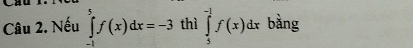 Nếu ∈tlimits _(-1)^5f(x)dx=-3 thì ∈tlimits _5^(-1)f(x)dx bằng