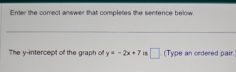 Enter the correct answer that completes the sentence below. 
The y-intercept of the graph of y=-2x+7 is □ . (Type an ordered pair.