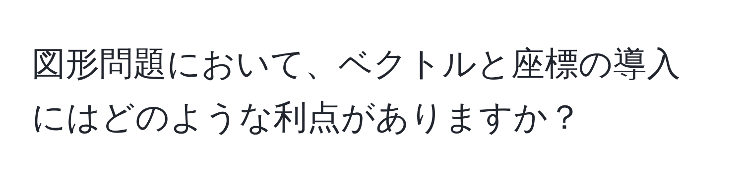 図形問題において、ベクトルと座標の導入にはどのような利点がありますか？