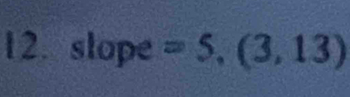 slope =5,(3,13)